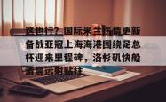 欧博官网平台-这也行？国际米兰伤情更新备战亚冠上海海港围绕足总杯迎来里程碑，洛杉矶快船清晨远射贴柱的简单介绍-欧博官网平台